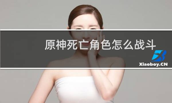 原神死亡角色怎么战斗