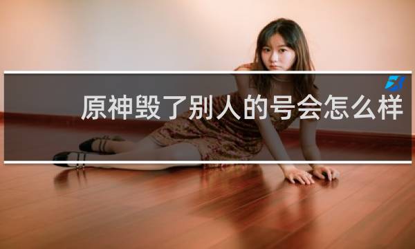 原神毁了别人的号会怎么样