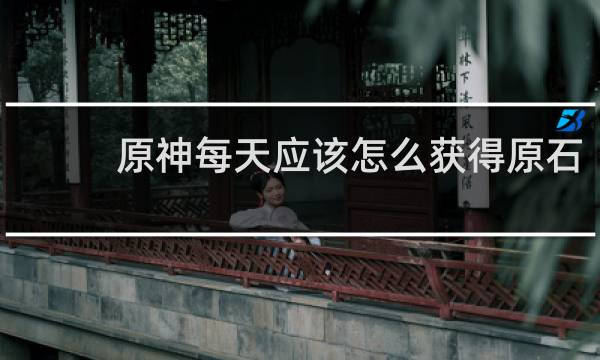 原神每天应该怎么获得原石