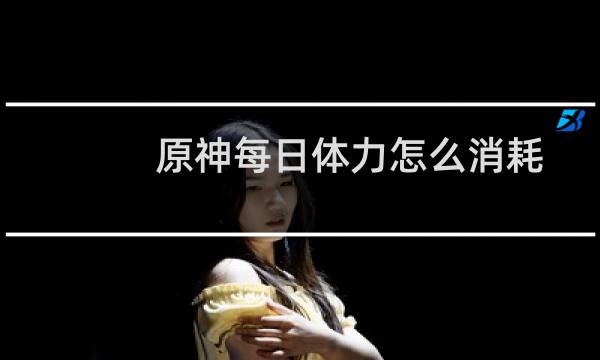 原神每日体力怎么消耗