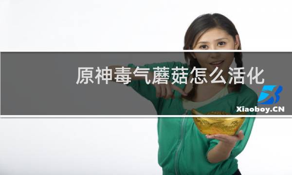 原神毒气蘑菇怎么活化