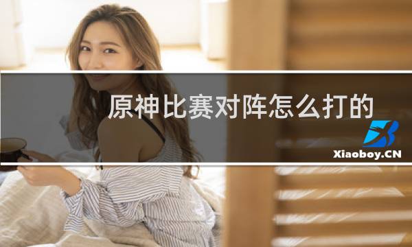 原神比赛对阵怎么打的