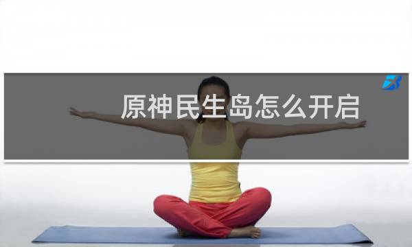 原神民生岛怎么开启