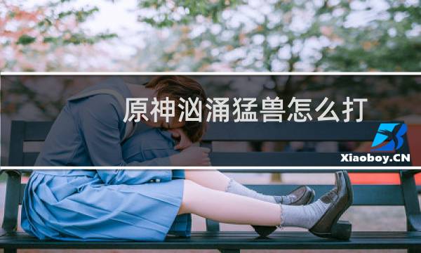 原神汹涌猛兽怎么打