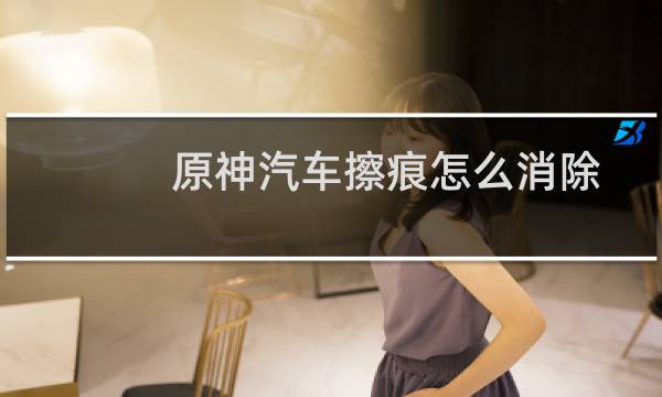 原神汽车擦痕怎么消除