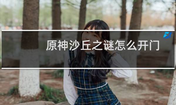 原神沙丘之谜怎么开门