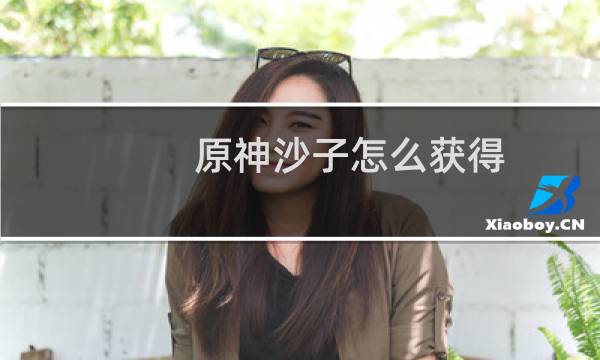 原神沙子怎么获得