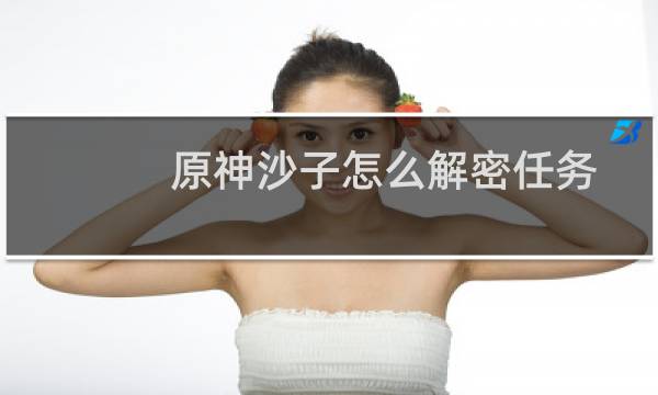 原神沙子怎么解密任务