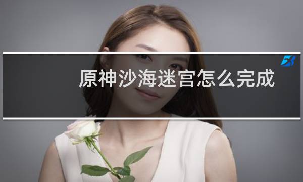 原神沙海迷宫怎么完成