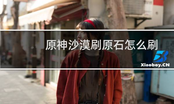 原神沙漠刷原石怎么刷