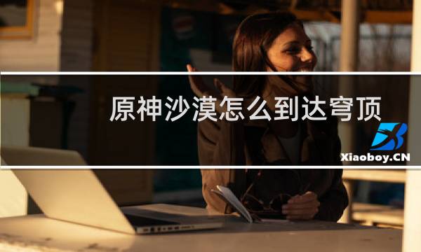 原神沙漠怎么到达穹顶