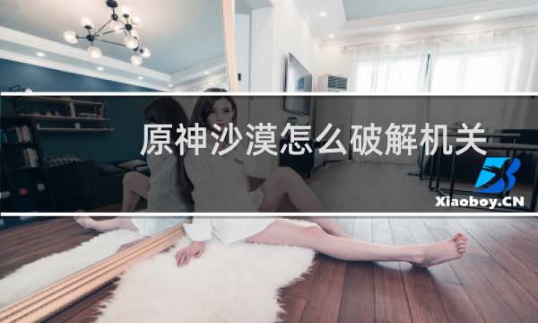 原神沙漠怎么破解机关
