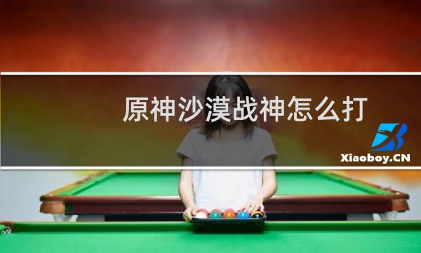 原神沙漠战神怎么打