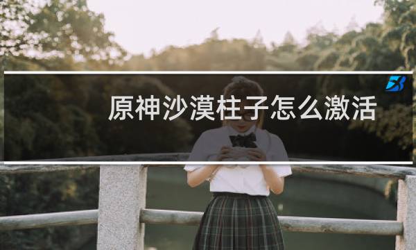 原神沙漠柱子怎么激活