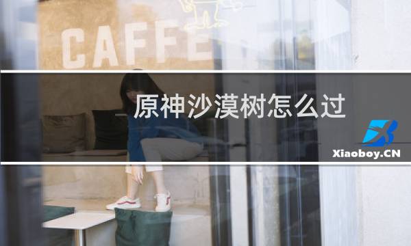 原神沙漠树怎么过