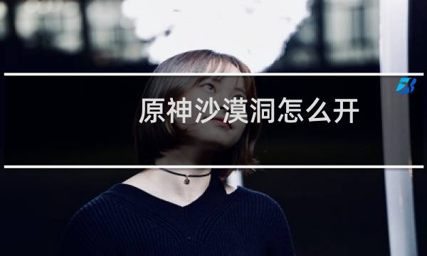 原神沙漠洞怎么开