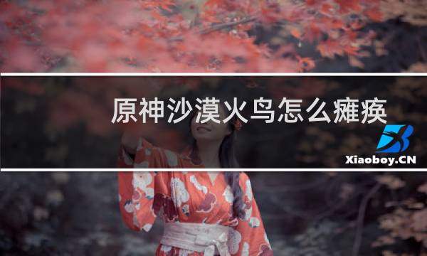 原神沙漠火鸟怎么瘫痪