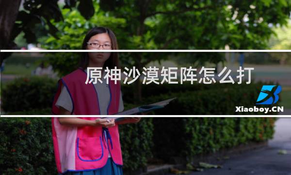 原神沙漠矩阵怎么打