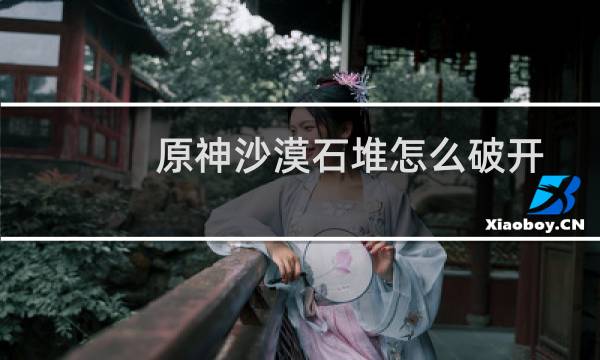 原神沙漠石堆怎么破开