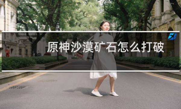原神沙漠矿石怎么打破