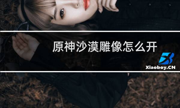 原神沙漠雕像怎么开