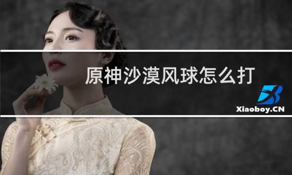 原神沙漠风球怎么打