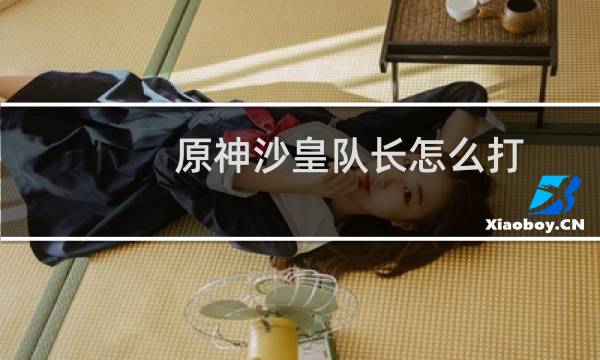 原神沙皇队长怎么打