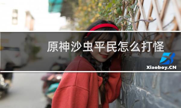 原神沙虫平民怎么打怪
