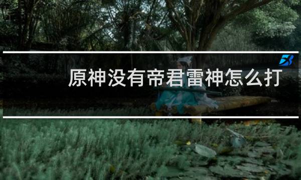 原神没有帝君雷神怎么打