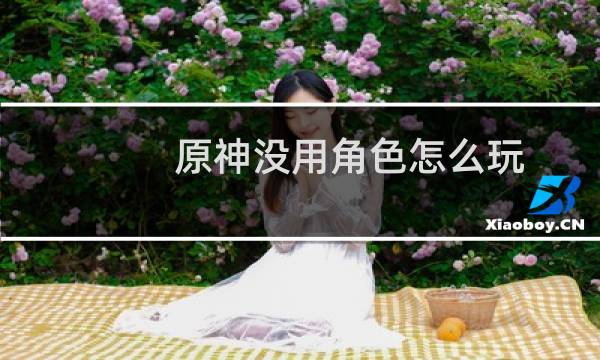 原神没用角色怎么玩