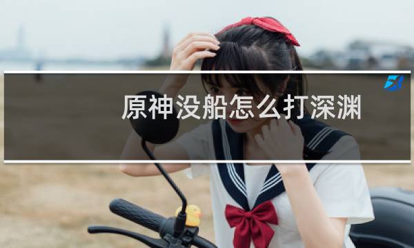 原神没船怎么打深渊