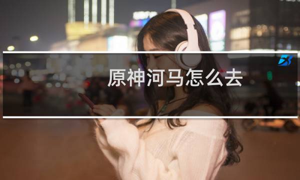 原神河马怎么去