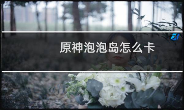 原神泡泡岛怎么卡