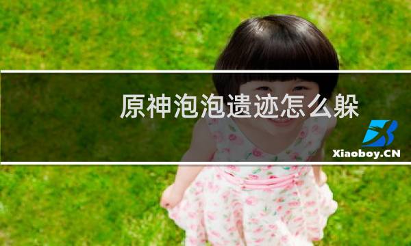 原神泡泡遗迹怎么躲