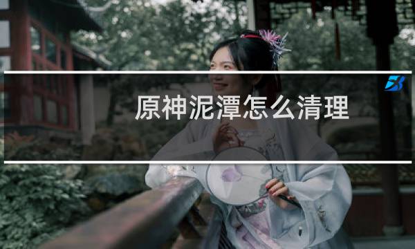 原神泥潭怎么清理