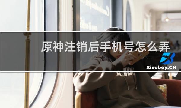 原神注销后手机号怎么弄