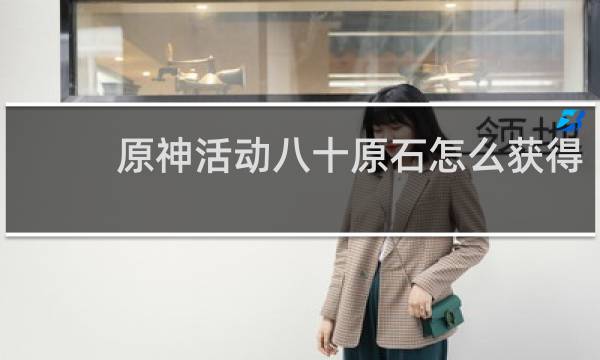 原神活动八十原石怎么获得