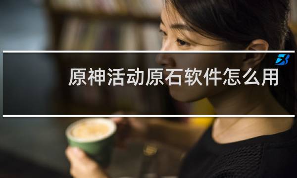 原神活动原石软件怎么用