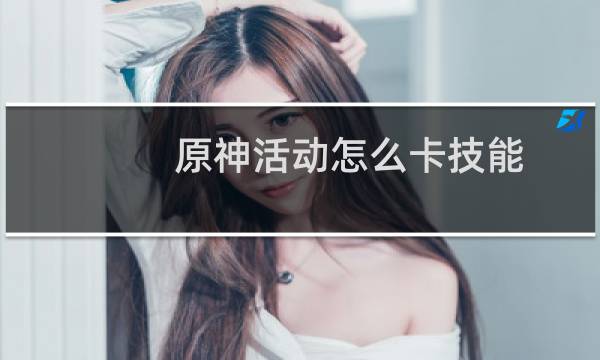 原神活动怎么卡技能