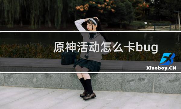 原神活动怎么卡bug