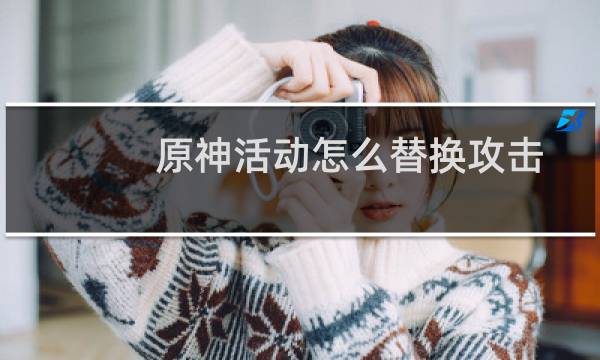 原神活动怎么替换攻击