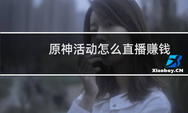 原神活动怎么直播赚钱