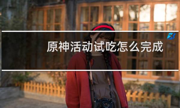 原神活动试吃怎么完成