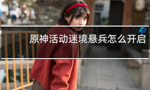 原神活动迷境悬兵怎么开启