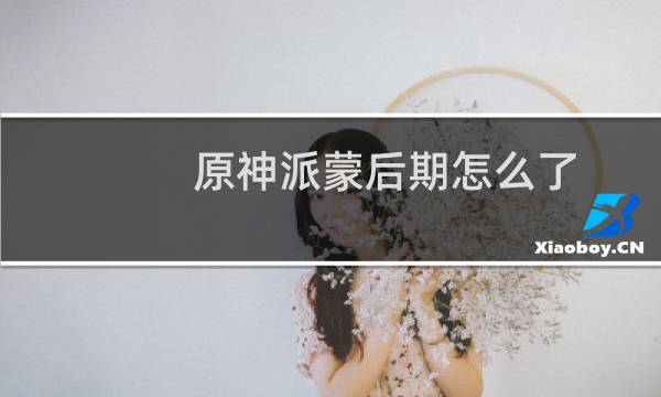 原神派蒙后期怎么了