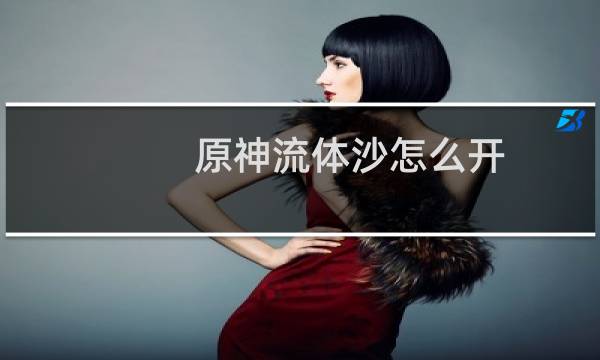 原神流体沙怎么开