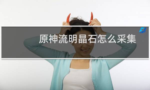 原神流明晶石怎么采集