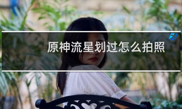 原神流星划过怎么拍照