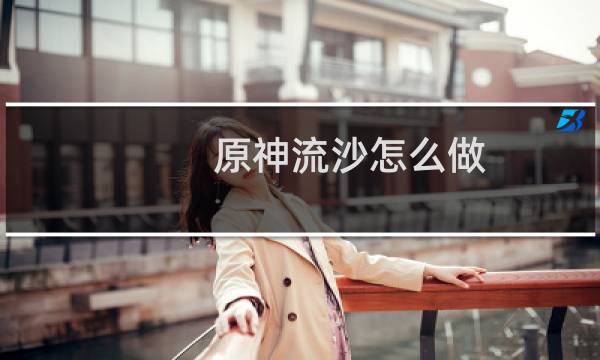 原神流沙怎么做