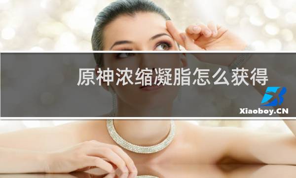 原神浓缩凝脂怎么获得